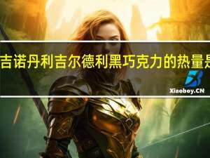 吉诺丹利 吉尔德利黑巧克力的热量是多少