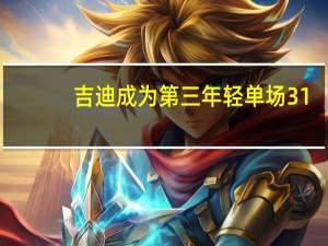 吉迪成为第三年轻单场31+9+10球员 亚历山大32分吉迪准三双雷霆客场淘汰鹈鹕