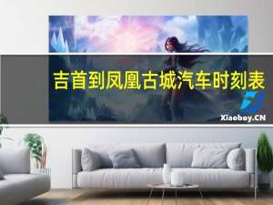吉首到凤凰古城汽车时刻表（吉首到凤凰古城）