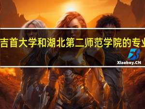吉首大学和湖北第二师范学院的专业对比