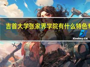 吉首大学张家界学院有什么特色专业