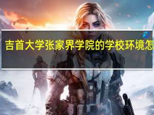 吉首大学张家界学院的学校环境怎么样