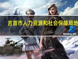 吉首市人力资源和社会保障局地址（吉首市人力资源和社会保障局）