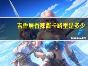 吉香居 香辣酱卡路里是多少