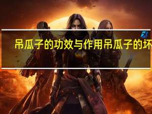 吊瓜子的功效与作用吊瓜子的坏处（吊瓜子的功效与作用及禁忌）