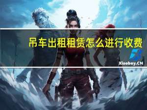 吊车出租租赁怎么进行收费