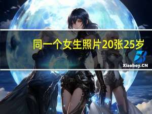同一个女生照片20张25岁（女生照片同一个人20张）