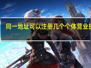 同一地址可以注册几个个体营业执照（同一地址可以注册几个公司）