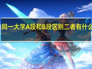 同一大学A段和B段区别 二者有什么不同