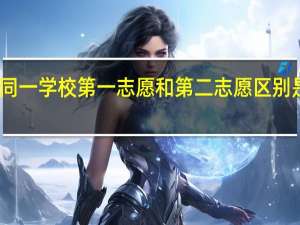 同一学校第一志愿和第二志愿区别是什么