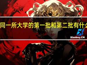 同一所大学的第一批和第二批有什么区别