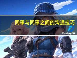 同事与同事之间的沟通技巧