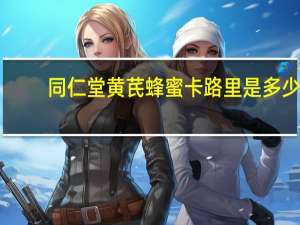 同仁堂 黄芪蜂蜜卡路里是多少