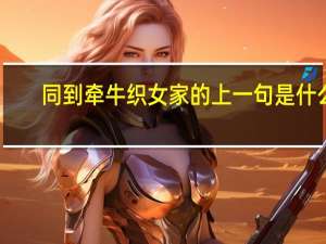 同到牵牛织女家的上一句是什么
