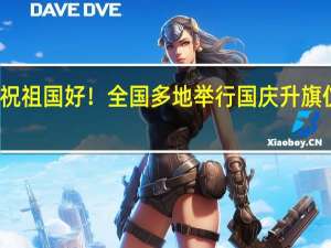 同升一面旗共祝祖国好！全国多地举行国庆升旗仪式 到底什么情况嘞