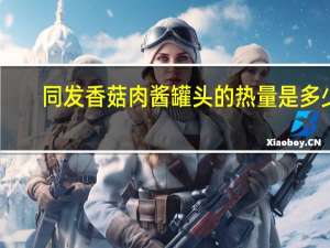 同发 香菇肉酱罐头的热量是多少