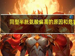 同型半胱氨酸偏高的原因和危害（同型半胱氨酸偏高的原因）