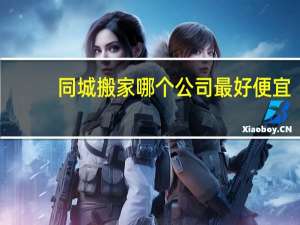 同城搬家哪个公司最好便宜