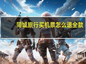 同城旅行买机票怎么退全款