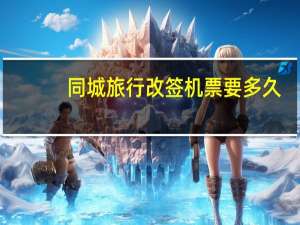 同城旅行改签机票要多久