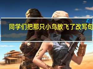 同学们把那只小鸟放飞了改写句子