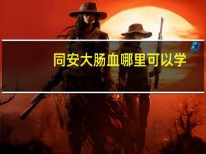 同安大肠血哪里可以学