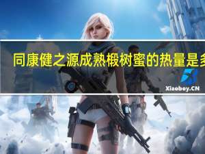 同康健之源 成熟椴树蜜的热量是多少