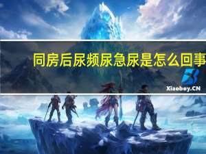同房后尿频尿急尿是怎么回事（同房之后尿频尿急是怎么回事）