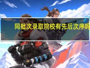 同批次录取院校有先后次序吗