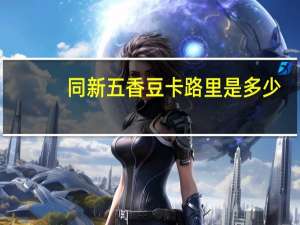 同新 五香豆卡路里是多少