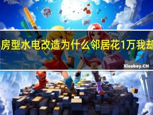 同样房型水电改造为什么邻居花1万我却花了2万5
