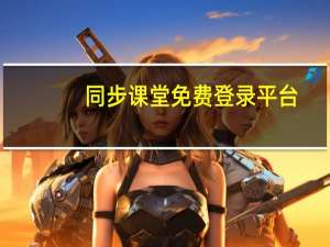 同步课堂免费登录平台（同步课堂电脑登录平台）