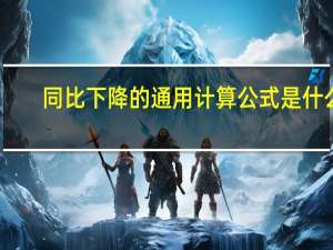 同比下降的通用计算公式是什么（怎么计算）