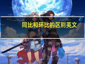 同比和环比的区别英文（同比和环比的区别）