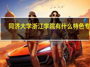同济大学浙江学院有什么特色专业，专业排名如何