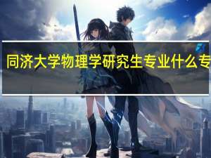 同济大学物理学研究生专业什么专业好
