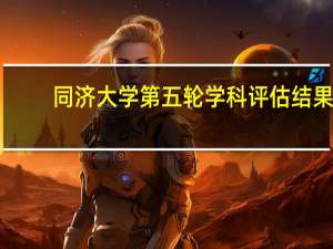 同济大学第五轮学科评估结果