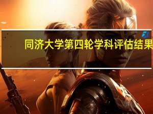 同济大学第四轮学科评估结果