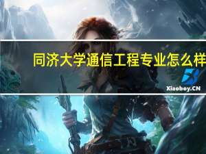 同济大学通信工程专业怎么样