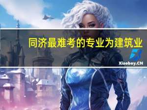 同济最难考的专业为建筑业，这个专业究竟有多难考