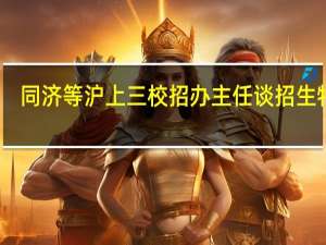 同济等沪上三校招办主任谈招生特色