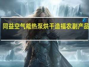 同益空气能热泵烘干造福农副产品行业
