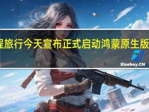 同程旅行今天宣布正式启动鸿蒙原生版App开发