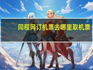 同程网订机票去哪里取机票