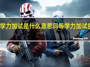 同等学力加试是什么意思 同等学力加试的意思介绍