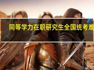 同等学力在职研究生全国统考难吗