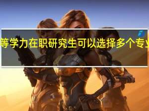 同等学力在职研究生可以选择多个专业学习吗