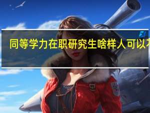 同等学力在职研究生啥样人可以不考