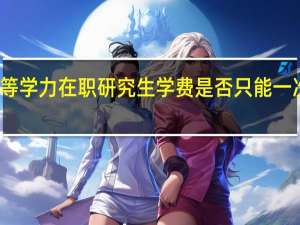 同等学力在职研究生学费是否只能一次性缴纳