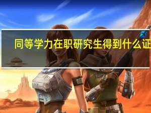 同等学力在职研究生得到什么证书